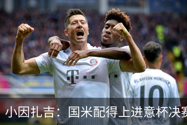 小因扎吉：国米配得上进意杯决赛 意甲也要获佳绩